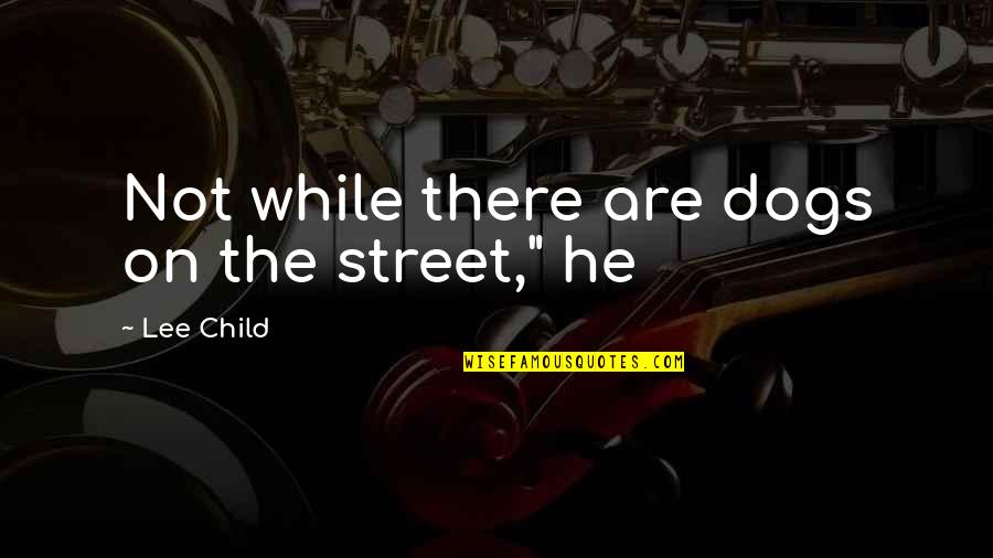 Scarduzio Enterprises Quotes By Lee Child: Not while there are dogs on the street," Scarduzio Enterprises Quotes By Lee Child: Not while there are dogs on the street,"