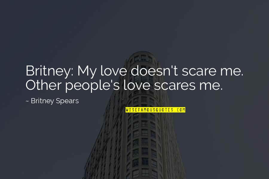 Scare Quotes By Britney Spears: Britney: My love doesn't scare me. Other people's Scare Quotes By Britney Spears: Britney: My love doesn't scare me. Other people's