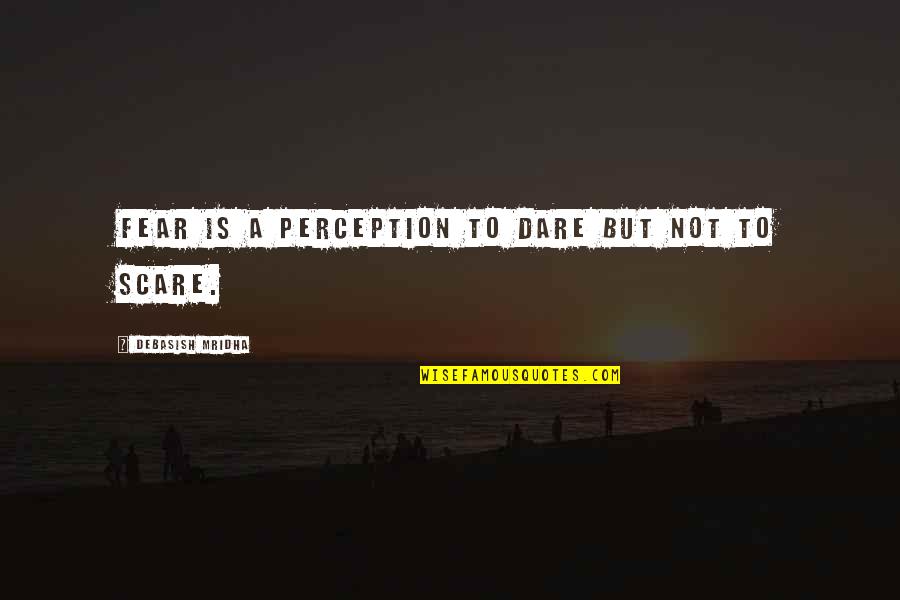 Scare Quotes By Debasish Mridha: Fear is a perception to dare but not Scare Quotes By Debasish Mridha: Fear is a perception to dare but not