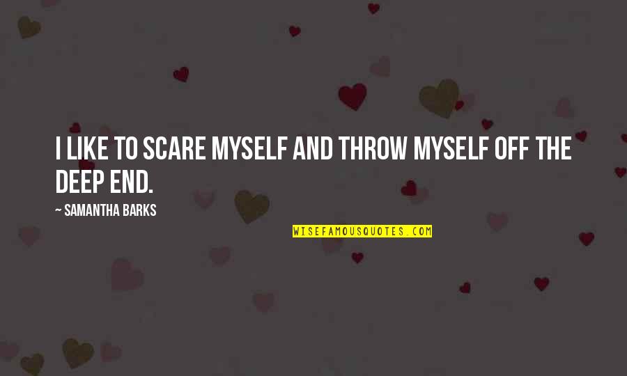 Scare Quotes By Samantha Barks: I like to scare myself and throw myself Scare Quotes By Samantha Barks: I like to scare myself and throw myself