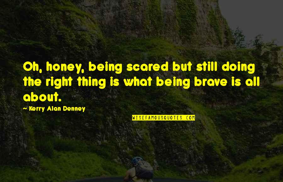 Scared But Brave Quotes By Kerry Alan Denney: Oh, honey, being scared but still doing the