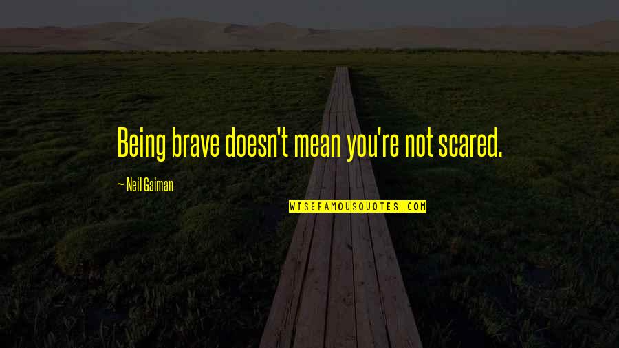 Scared But Brave Quotes By Neil Gaiman: Being brave doesn't mean you're not scared.