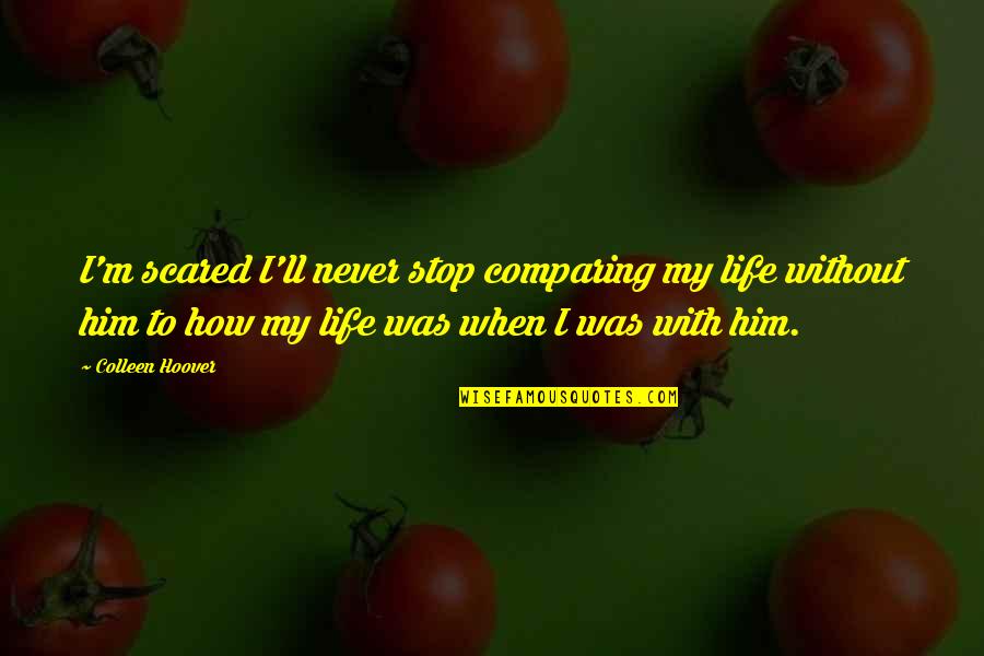 Scared For Life Quotes By Colleen Hoover: I'm scared I'll never stop comparing my life
