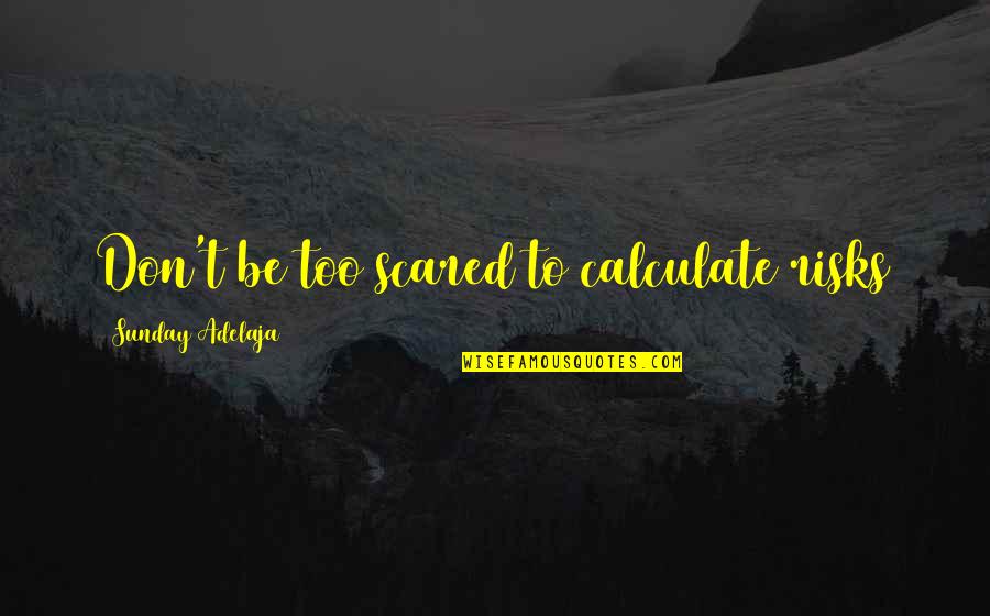 Scared For Life Quotes By Sunday Adelaja: Don't be too scared to calculate risks