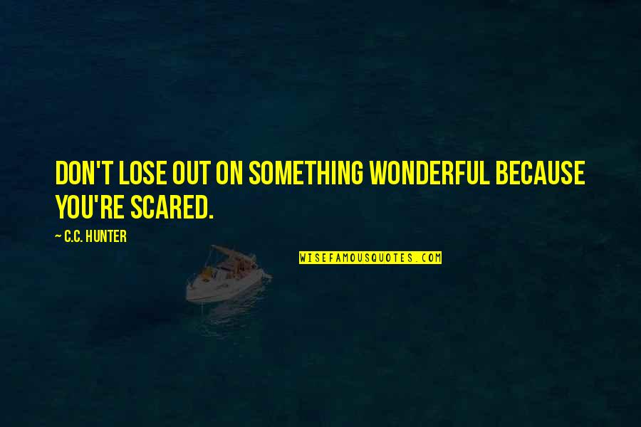 Scared Lose You Quotes By C.C. Hunter: Don't lose out on something wonderful because you're