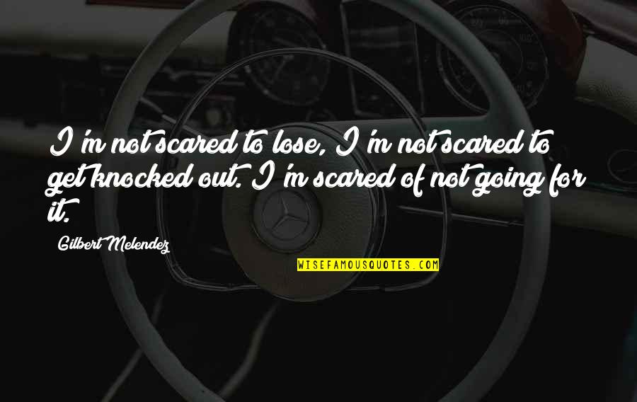 Scared Lose You Quotes By Gilbert Melendez: I'm not scared to lose, I'm not scared