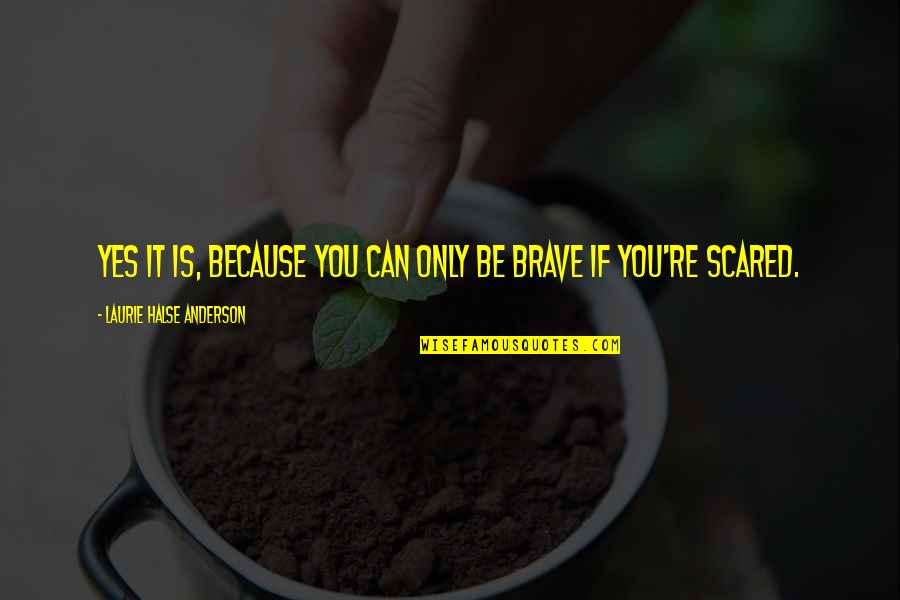 Scared Motivational Quotes By Laurie Halse Anderson: Yes it is, because you can only be