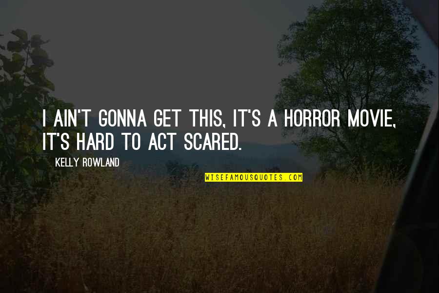 Scared Movie Quotes By Kelly Rowland: I ain't gonna get this, it's a horror