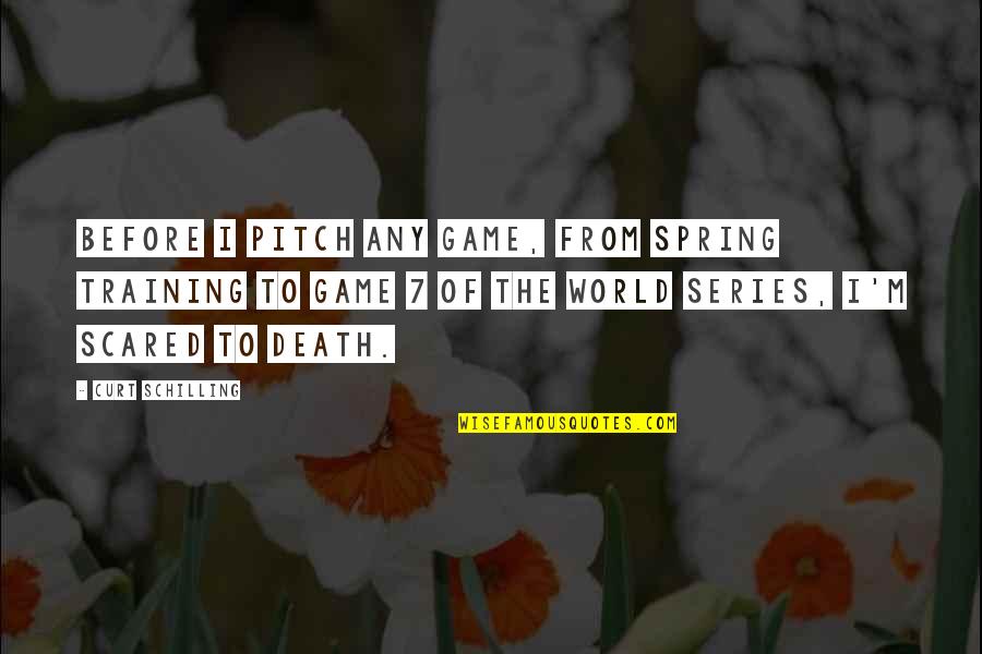 Scared Of Death Quotes By Curt Schilling: Before I pitch any game, from spring training
