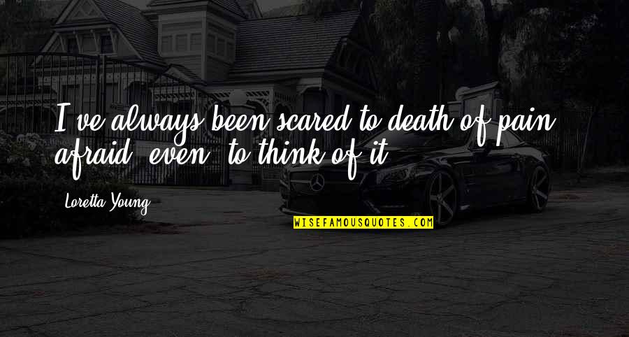 Scared Of Death Quotes By Loretta Young: I've always been scared to death of pain