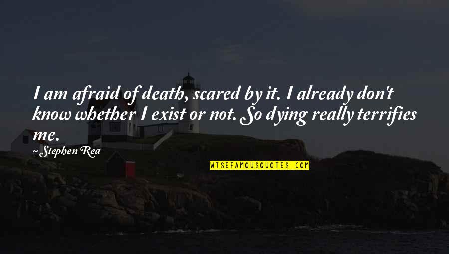 Scared Of Death Quotes By Stephen Rea: I am afraid of death, scared by it.