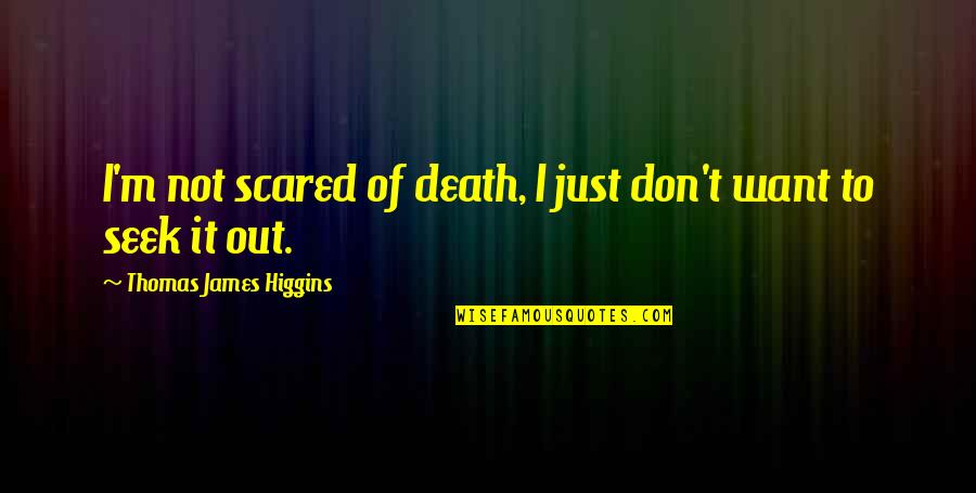 Scared Of Death Quotes By Thomas James Higgins: I'm not scared of death, I just don't