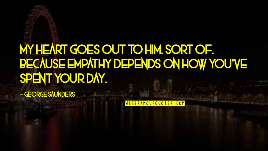 Scared Of Getting Hurt Again Quotes By George Saunders: My heart goes out to him. Sort of.