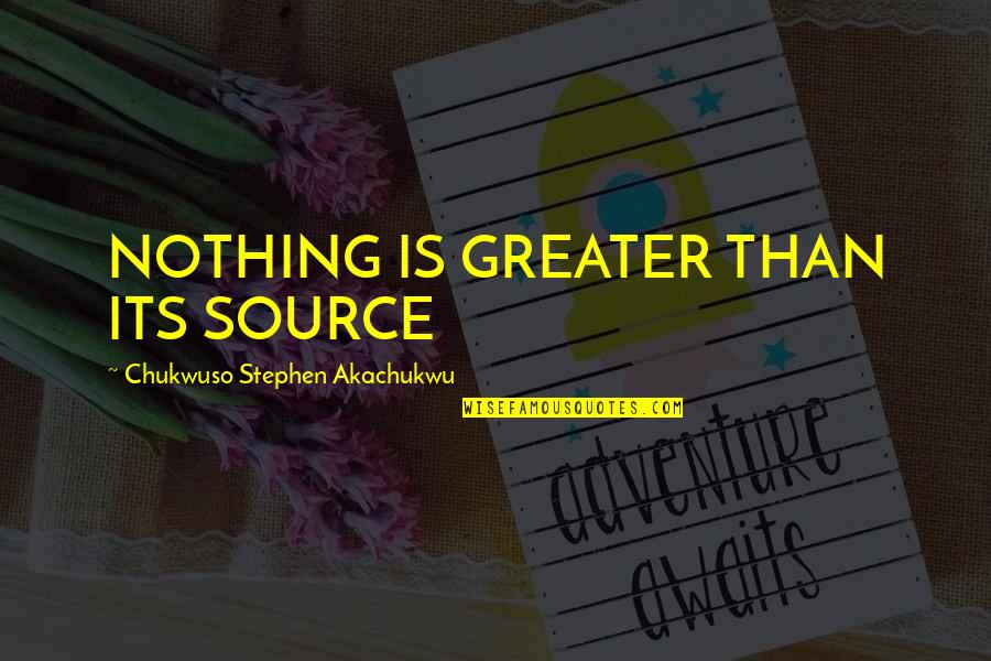 Scared Of Ghosts Quotes By Chukwuso Stephen Akachukwu: NOTHING IS GREATER THAN ITS SOURCE