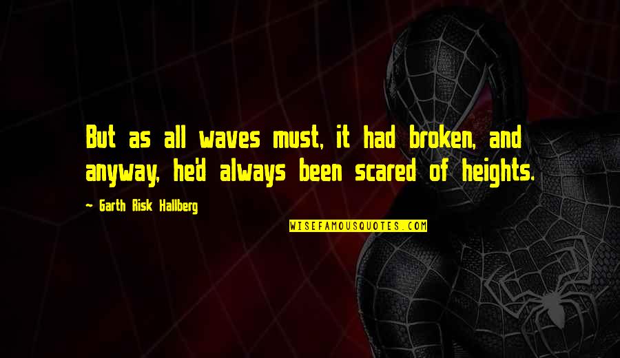 Scared Of Heights Quotes By Garth Risk Hallberg: But as all waves must, it had broken,