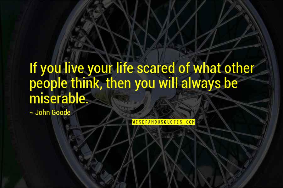 Scared Of Life Quotes By John Goode: If you live your life scared of what