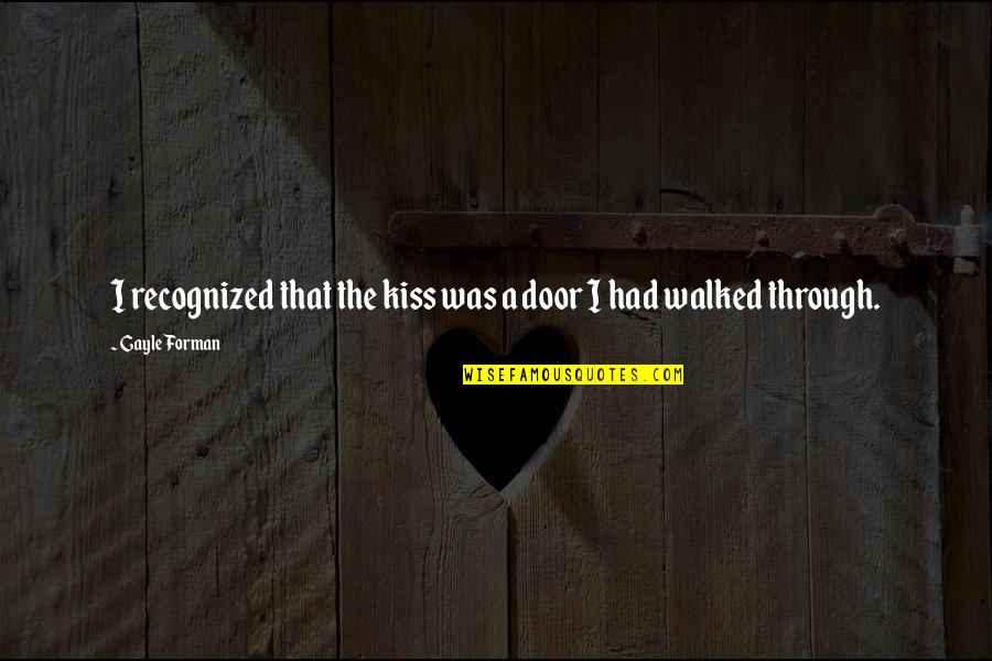 Scared Of Losing Love Quotes By Gayle Forman: I recognized that the kiss was a door Scared Of Losing Love Quotes By Gayle Forman: I recognized that the kiss was a door