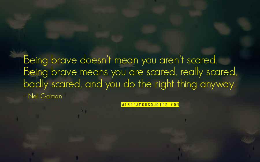 Scared Quotes By Neil Gaiman: Being brave doesn't mean you aren't scared. Being