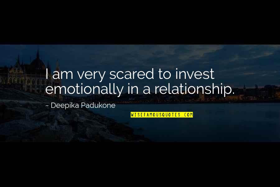 Scared Relationship Quotes By Deepika Padukone: I am very scared to invest emotionally in