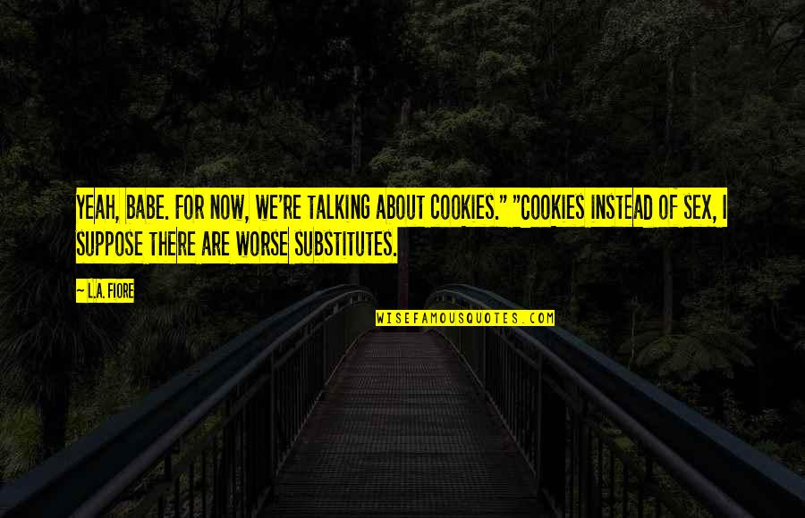 Scared Relationships Quotes By L.A. Fiore: Yeah, babe. For now, we're talking about cookies."