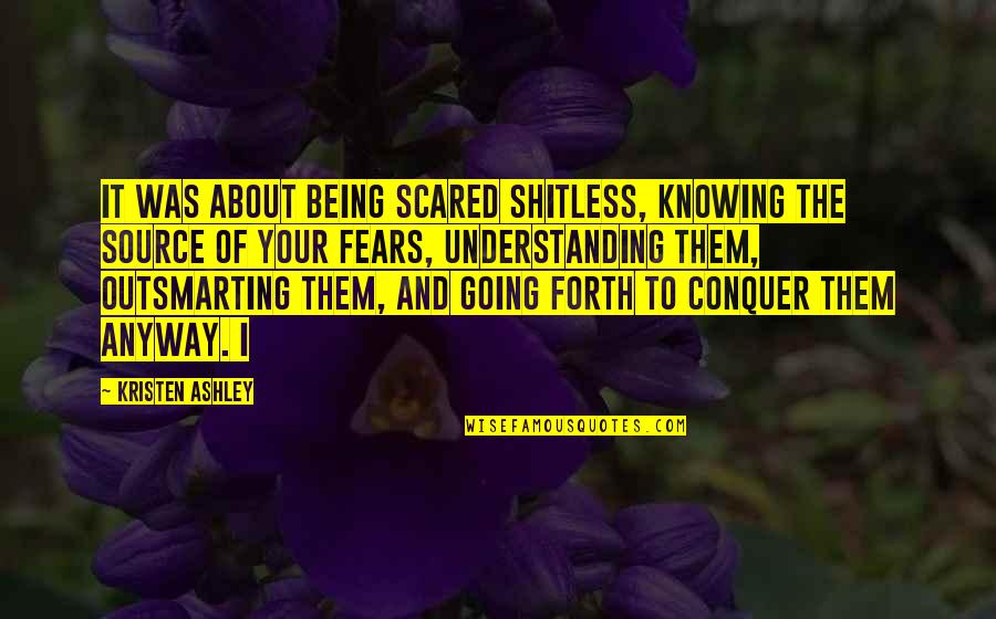 Scared Shitless Quotes By Kristen Ashley: It was about being scared shitless, knowing the