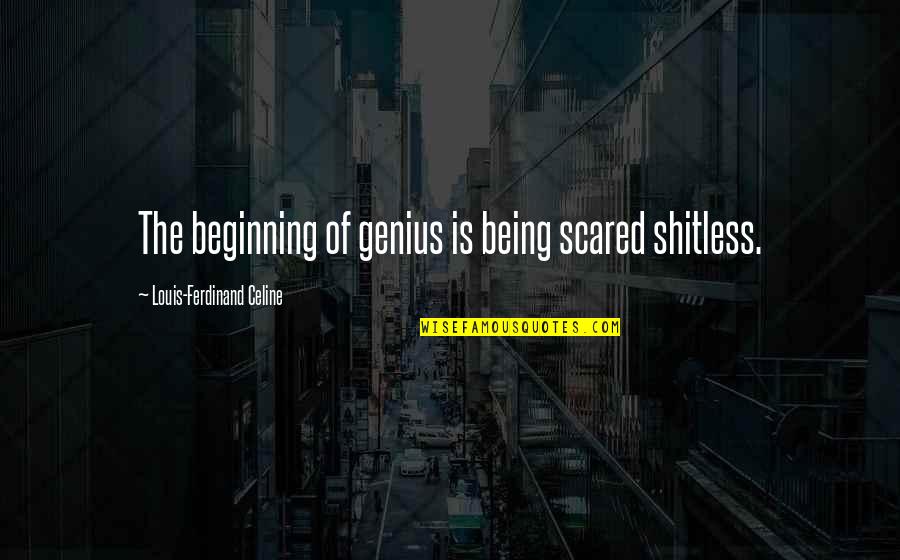 Scared Shitless Quotes By Louis-Ferdinand Celine: The beginning of genius is being scared shitless.