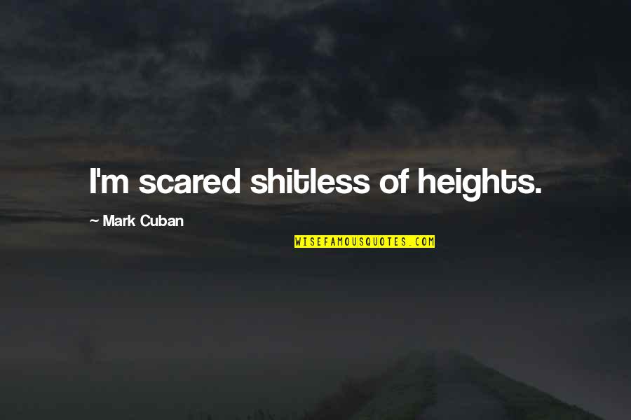 Scared Shitless Quotes By Mark Cuban: I'm scared shitless of heights.