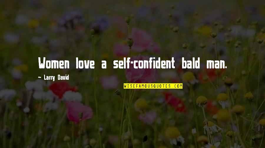 Scared To Be In A Relationship Again Quotes By Larry David: Women love a self-confident bald man. Scared To Be In A Relationship Again Quotes By Larry David: Women love a self-confident bald man.