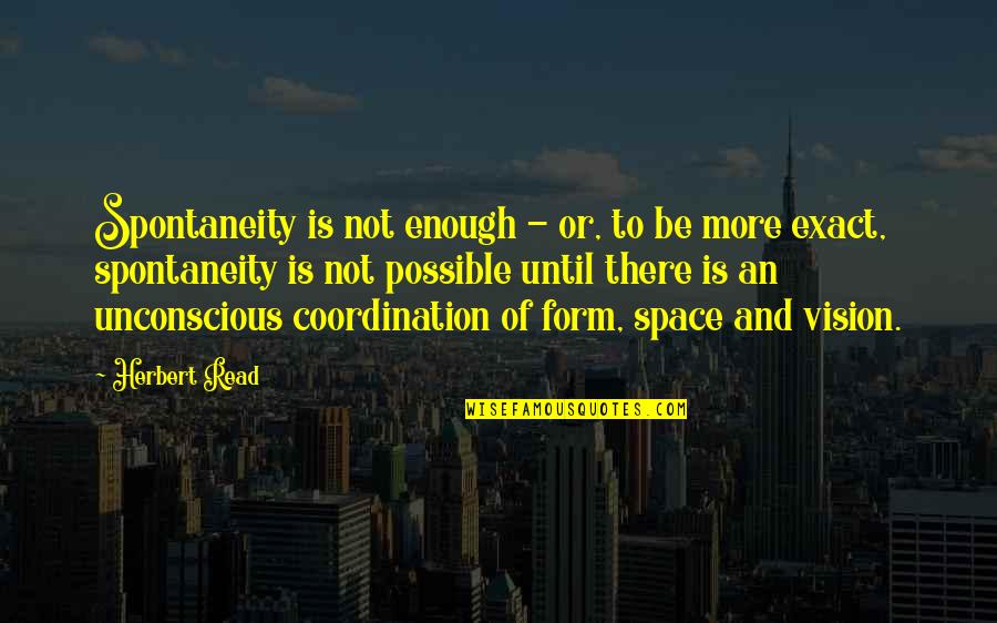 Scared To Fall In Love With You Quotes By Herbert Read: Spontaneity is not enough - or, to be Scared To Fall In Love With You Quotes By Herbert Read: Spontaneity is not enough - or, to be