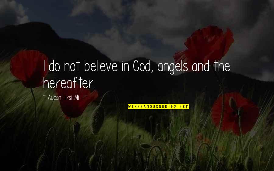 Scared To Leave You Quotes By Ayaan Hirsi Ali: I do not believe in God, angels and Scared To Leave You Quotes By Ayaan Hirsi Ali: I do not believe in God, angels and