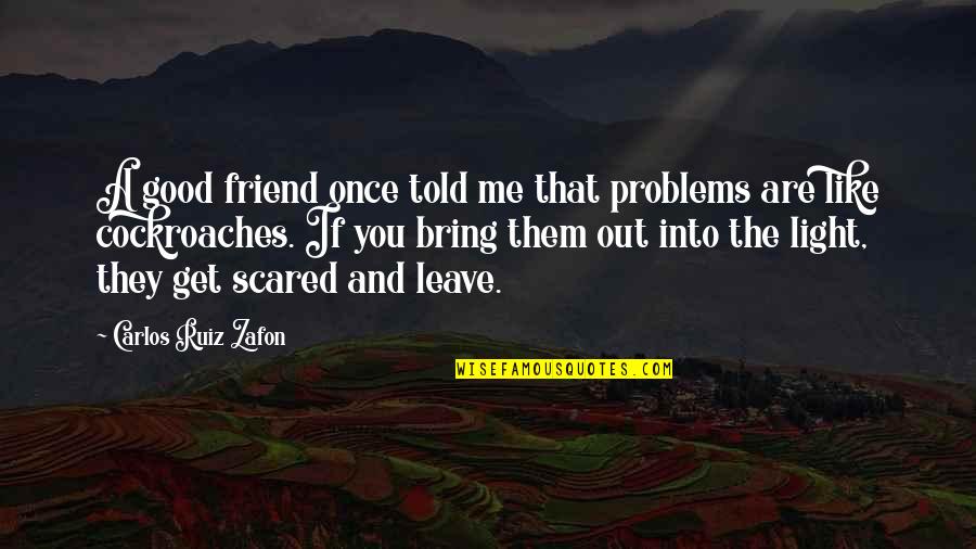 Scared To Leave You Quotes By Carlos Ruiz Zafon: A good friend once told me that problems