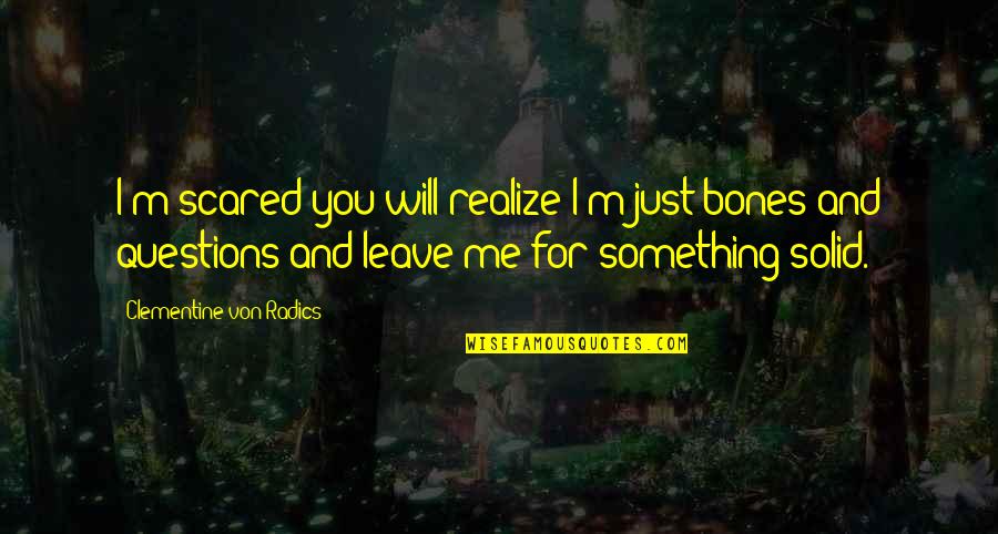 Scared To Leave You Quotes By Clementine Von Radics: I'm scared you will realize I'm just bones Scared To Leave You Quotes By Clementine Von Radics: I'm scared you will realize I'm just bones