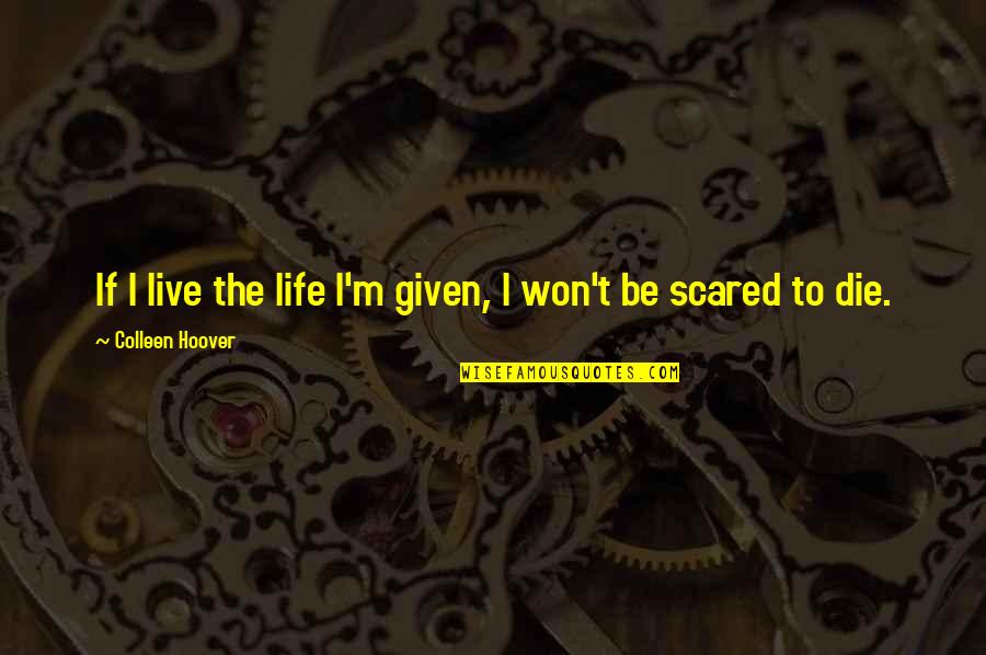 Scared To Live Quotes By Colleen Hoover: If I live the life I'm given, I