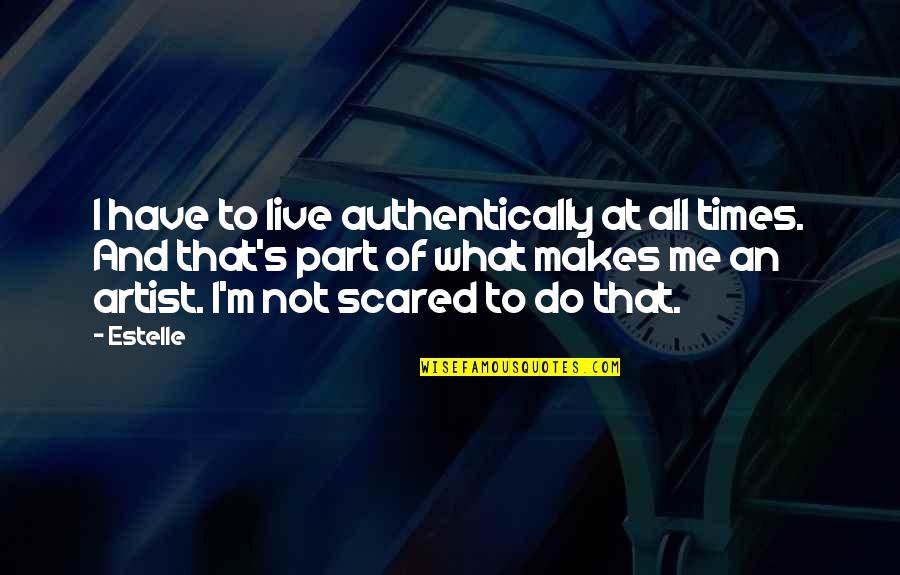 Scared To Live Quotes By Estelle: I have to live authentically at all times.
