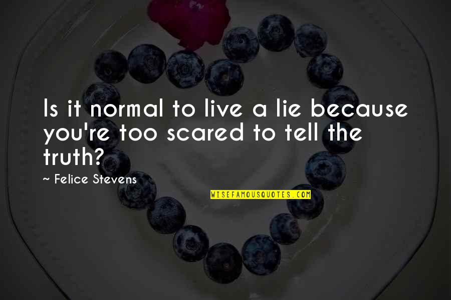 Scared To Live Quotes By Felice Stevens: Is it normal to live a lie because