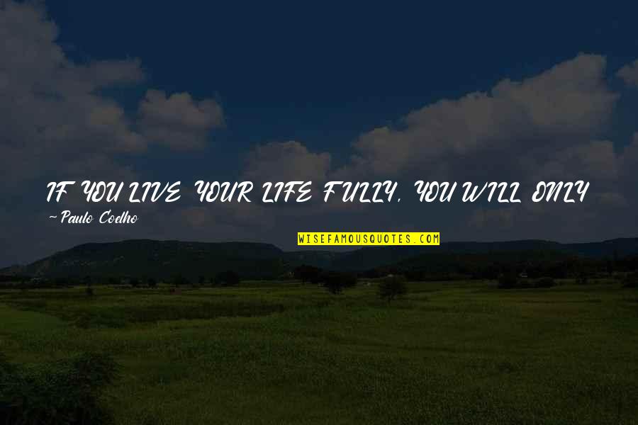Scared To Live Quotes By Paulo Coelho: IF YOU LIVE YOUR LIFE FULLY, YOU WILL