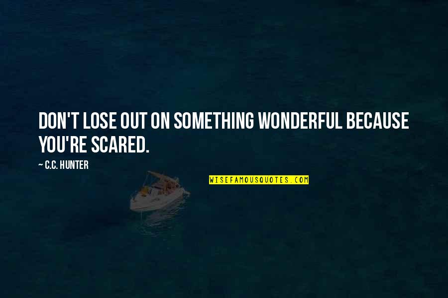 Scared To Lose You Quotes By C.C. Hunter: Don't lose out on something wonderful because you're