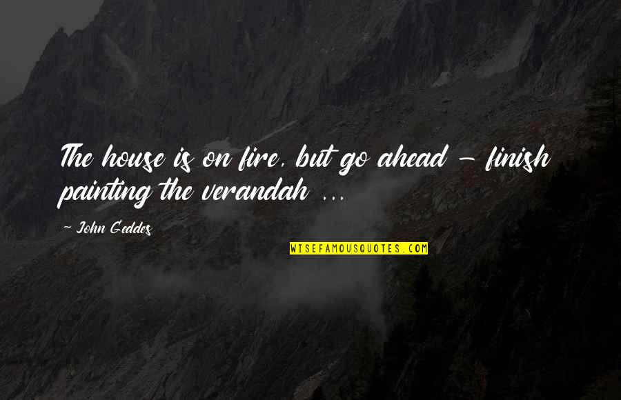 Scared To Lose You Quotes By John Geddes: The house is on fire, but go ahead