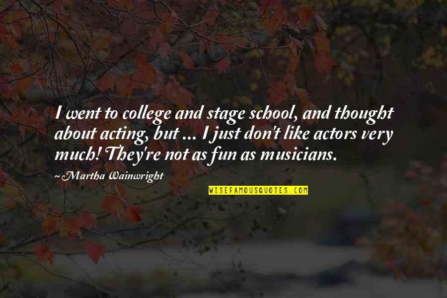 Scared To Love Again Quotes By Martha Wainwright: I went to college and stage school, and Scared To Love Again Quotes By Martha Wainwright: I went to college and stage school, and