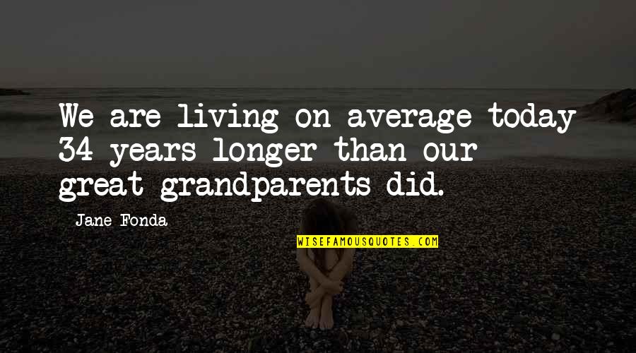 Scared To Open Up Quotes By Jane Fonda: We are living on average today 34 years