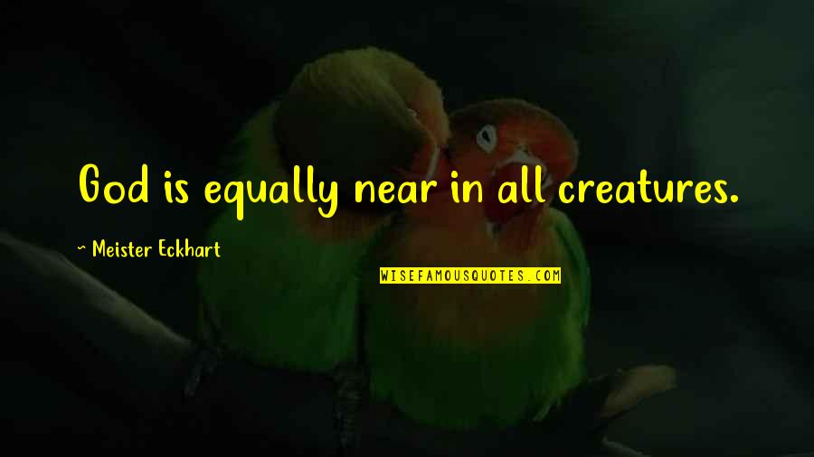 Scared To Start Over Quotes By Meister Eckhart: God is equally near in all creatures.