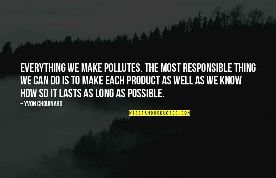Scared To Tell Him How You Feel Quotes By Yvon Chouinard: Everything we make pollutes. The most responsible thing