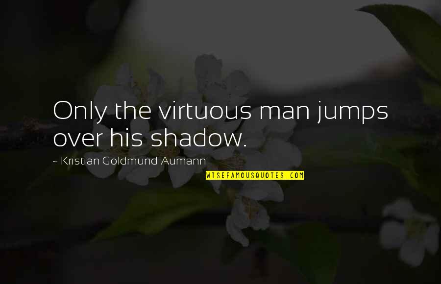 Scared To Tell Someone You Love Them Quotes By Kristian Goldmund Aumann: Only the virtuous man jumps over his shadow.