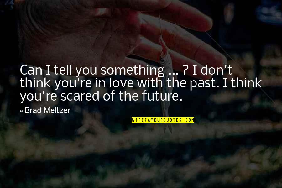 Scared To Tell You I Love You Quotes By Brad Meltzer: Can I tell you something ... ? I