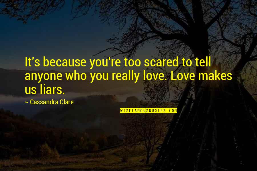 Scared To Tell You I Love You Quotes By Cassandra Clare: It's because you're too scared to tell anyone