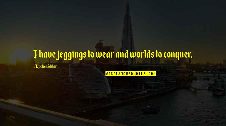 Scared To Try Something New Quotes By Rachel Sklar: I have jeggings to wear and worlds to