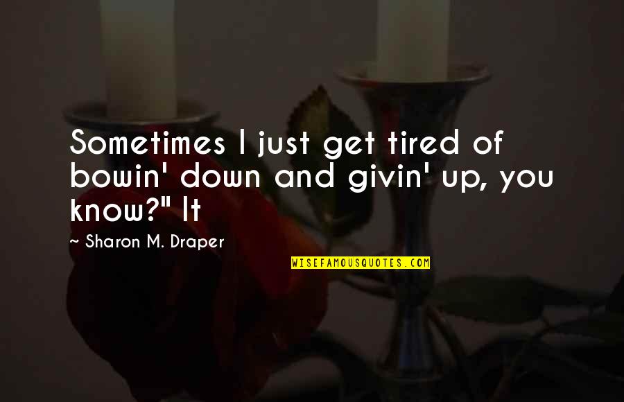 Scared To Try Something New Quotes By Sharon M. Draper: Sometimes I just get tired of bowin' down