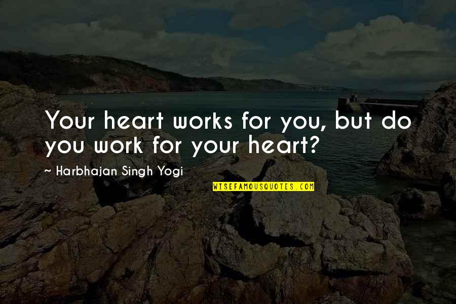 Scared You'll Leave Quotes By Harbhajan Singh Yogi: Your heart works for you, but do you Scared You'll Leave Quotes By Harbhajan Singh Yogi: Your heart works for you, but do you