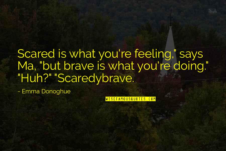 Scaredybrave Quotes By Emma Donoghue: Scared is what you're feeling," says Ma, "but