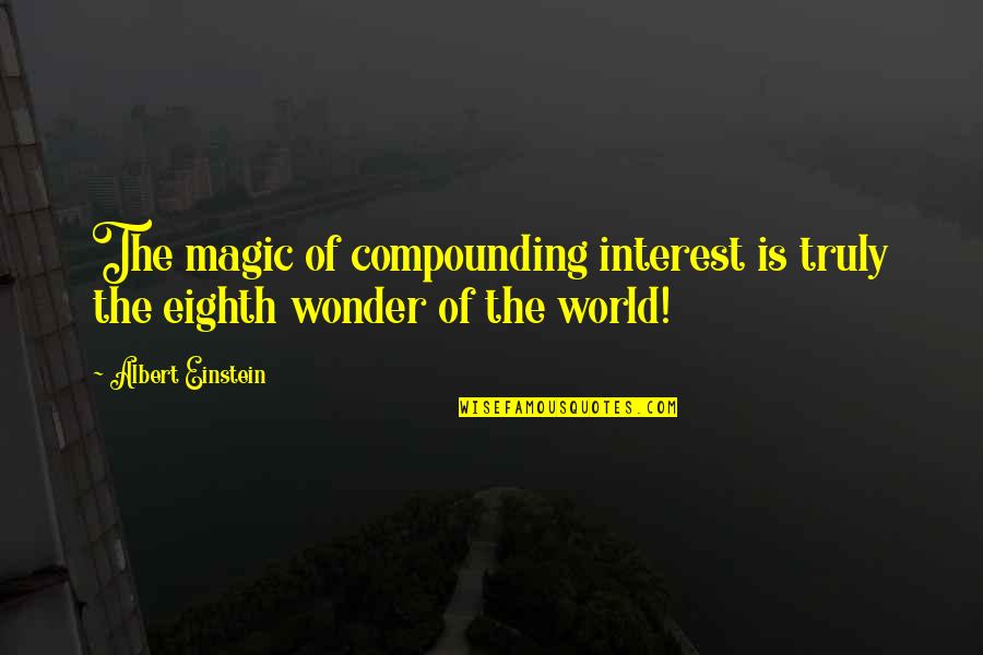 Scarelli Sentence Quotes By Albert Einstein: The magic of compounding interest is truly the
